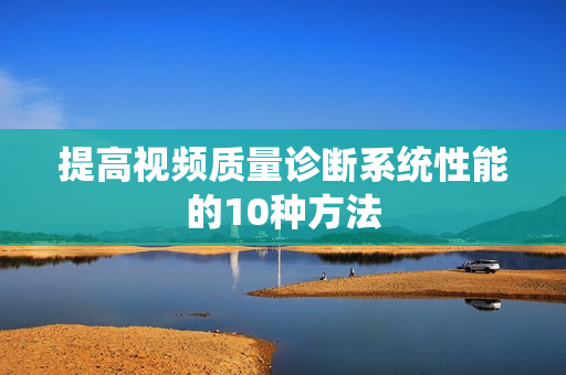 提高視頻質量診斷系統性能的10種方法