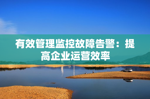 有效管理監控故障告警：提高企業運營效率