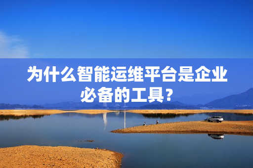 為什么智能運(yùn)維平臺是企業(yè)必備的工具？
