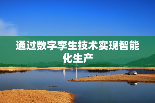 通過數字孿生技術實現智能化生產