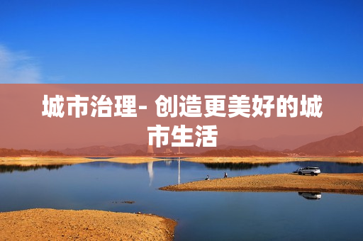 城市治理- 創造更美好的城市生活