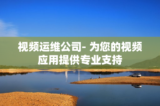 視頻運維公司- 為您的視頻應用提供專業支持