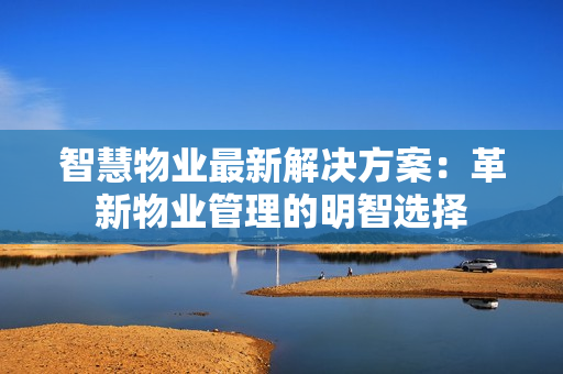 智慧物業最新解決方案：革新物業管理的明智選擇