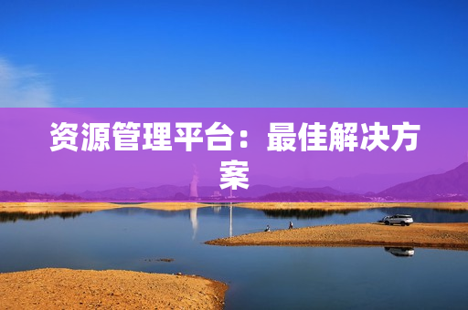 資源管理平臺：最佳解決方案