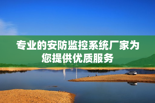 專業的安防監控系統廠家為您提供優質服務