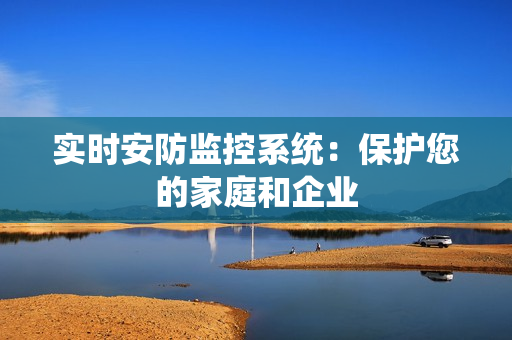 實時安防監控系統：保護您的家庭和企業