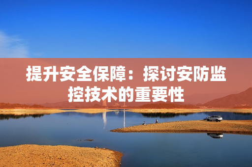 提升安全保障：探討安防監控技術的重要性