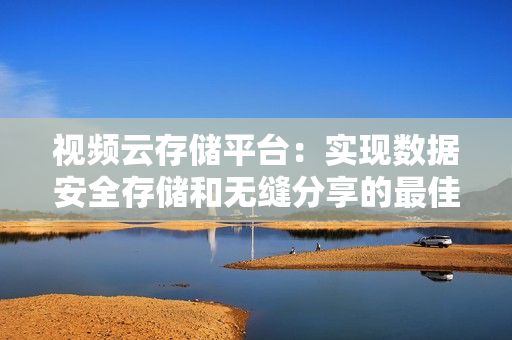 視頻云存儲平臺：實現數據安全存儲和無縫分享的最佳解決方案