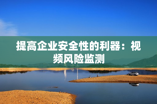 提高企業安全性的利器：視頻風險監測