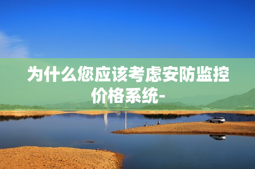 為什么您應該考慮安防監控價格系統-