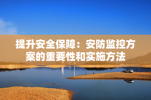 提升安全保障：安防監控方案的重要性和實施方法