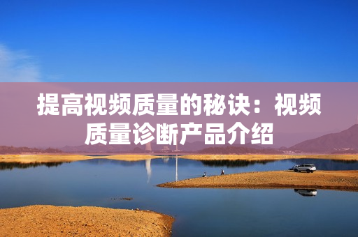 提高視頻質量的秘訣：視頻質量診斷產品介紹