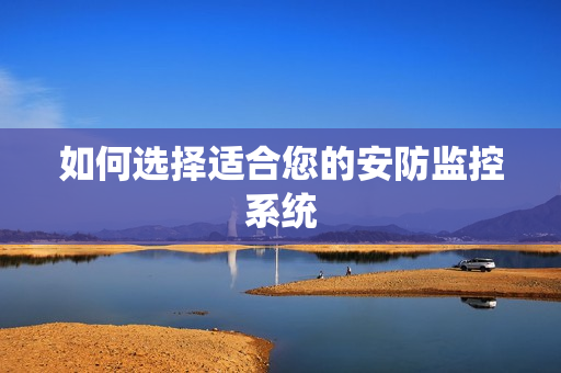 如何選擇適合您的安防監控系統
