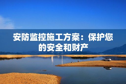 安防監控施工方案：保護您的安全和財產