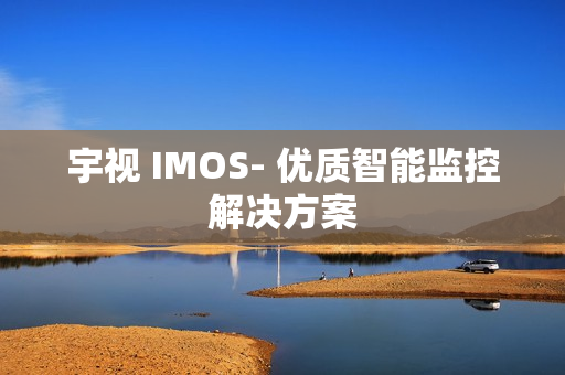 宇視 IMOS- 優質智能監控解決方案