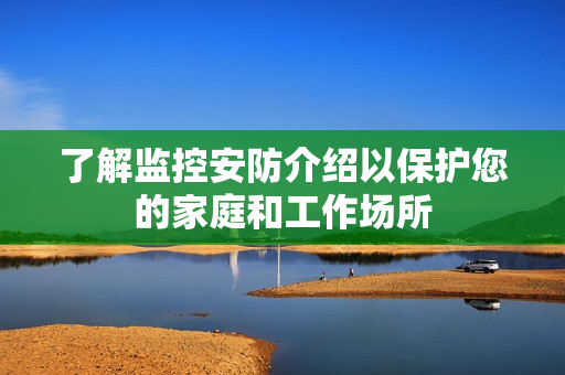 了解監(jiān)控安防介紹以保護(hù)您的家庭和工作場(chǎng)所