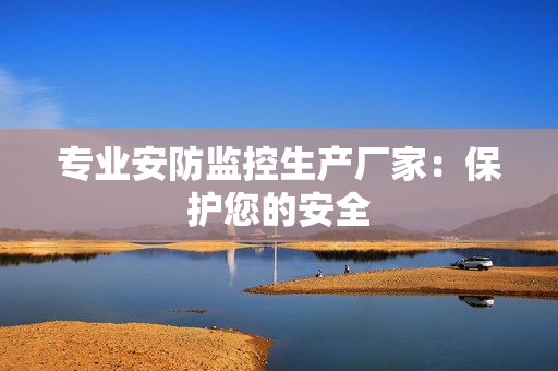 專業安防監控生產廠家：保護您的安全