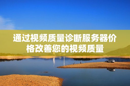 通過視頻質量診斷服務器價格改善您的視頻質量