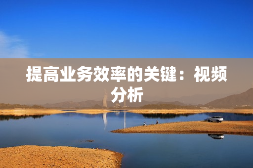 提高業務效率的關鍵：視頻分析