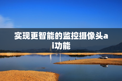 實現更智能的監控攝像頭ai功能