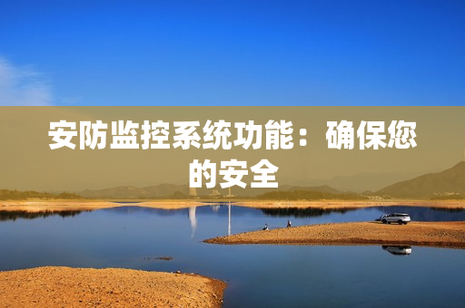 安防監控系統功能：確保您的安全