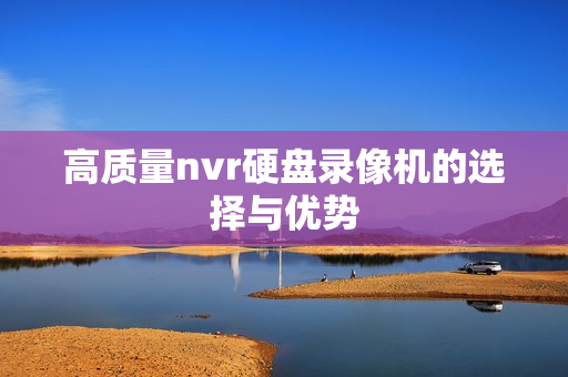 高質量nvr硬盤錄像機的選擇與優勢