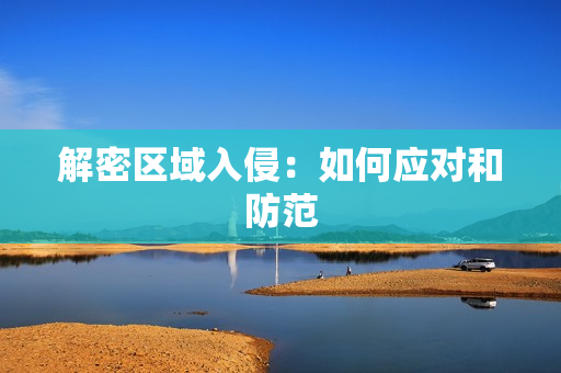 解密區域入侵：如何應對和防范