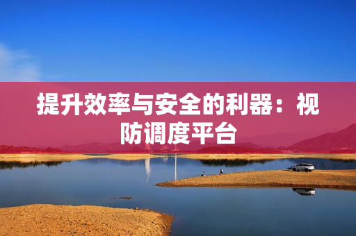 提升效率與安全的利器：視防調(diào)度平臺