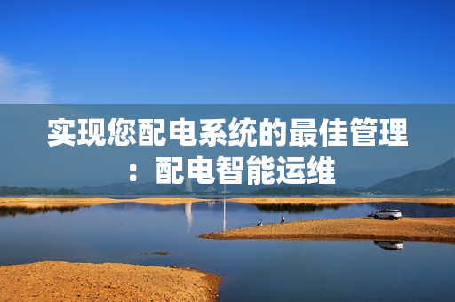 實現您配電系統的最佳管理：配電智能運維