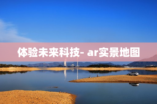 體驗(yàn)未來科技- ar實(shí)景地圖