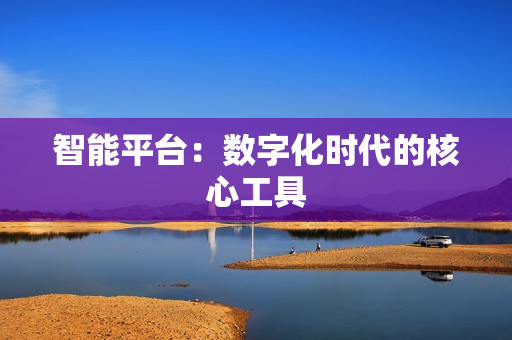 智能平臺：數字化時代的核心工具