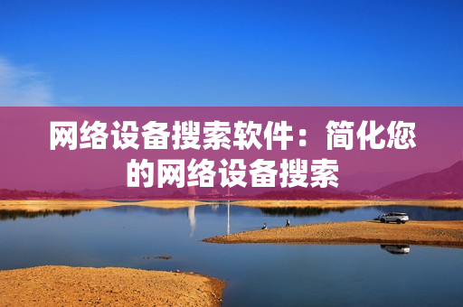 網絡設備搜索軟件：簡化您的網絡設備搜索