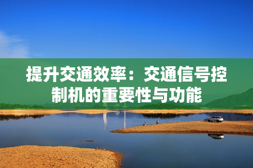 提升交通效率：交通信號控制機的重要性與功能