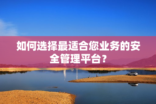 如何選擇最適合您業(yè)務的安全管理平臺？