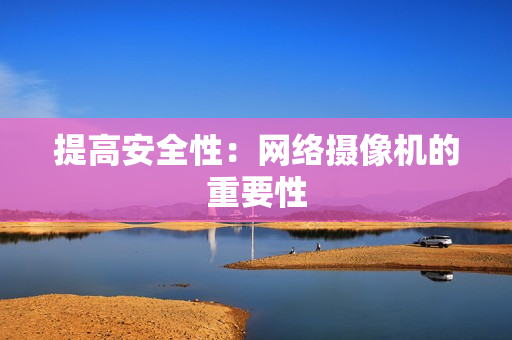 提高安全性：網絡攝像機的重要性