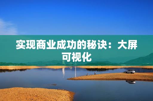 實現商業成功的秘訣：大屏可視化