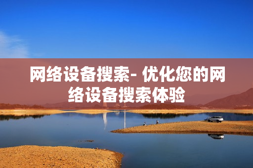 網絡設備搜索- 優化您的網絡設備搜索體驗
