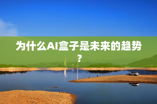 為什么AI盒子是未來的趨勢？