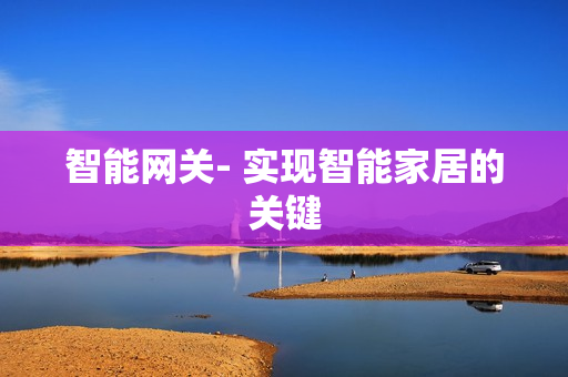 智能網(wǎng)關(guān)- 實(shí)現(xiàn)智能家居的關(guān)鍵