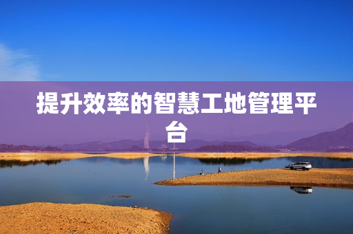 提升效率的智慧工地管理平臺