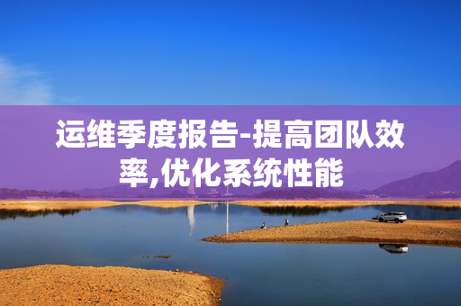 運維季度報告-提高團隊效率,優化系統性能