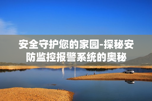 安全守護您的家園-探秘安防監控報警系統的奧秘