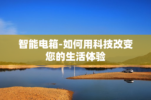智能電箱-如何用科技改變您的生活體驗