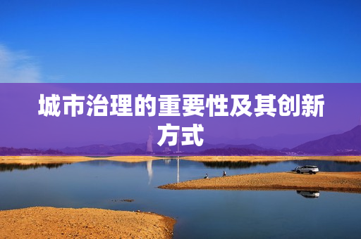 城市治理的重要性及其創(chuàng)新方式