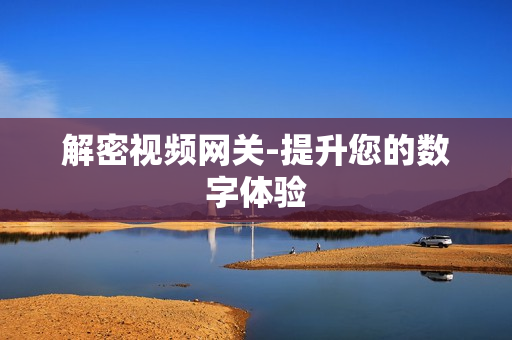 解密視頻網關-提升您的數字體驗