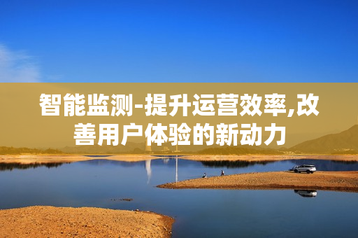 智能監測-提升運營效率,改善用戶體驗的新動力