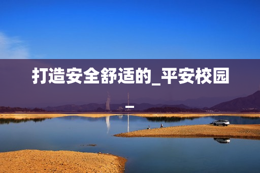 打造安全舒適的_平安校園_