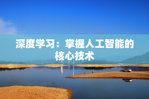 深度學(xué)習(xí)：掌握人工智能的核心技術(shù)