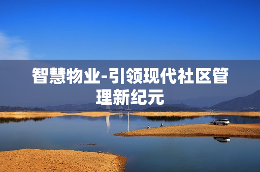 智慧物業-引領現代社區管理新紀元