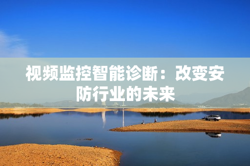 視頻監控智能診斷：改變安防行業的未來